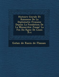 Front cover_Histoire G N Rale Et Raisonn E de La Diplomatie Fran Aise Depuis La Fondation de La Monarchie Jusqu' La Fin Du R Gne de Louis XVI