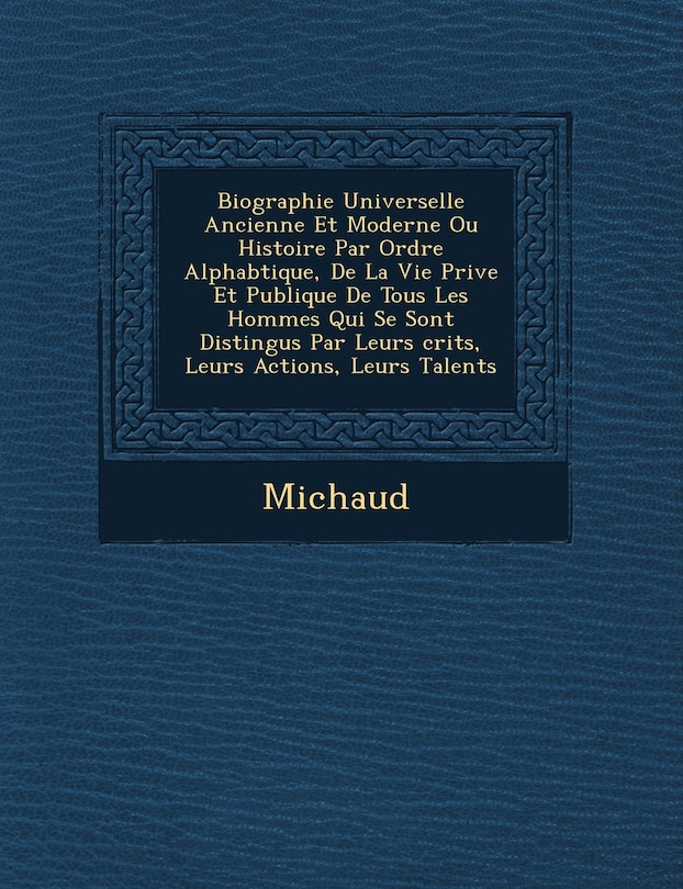 Front cover_Biographie Universelle Ancienne Et Moderne Ou Histoire Par Ordre Alphab Tique, de La Vie Priv E Et Publique de Tous Les Hommes Qui Se Sont Distingu S