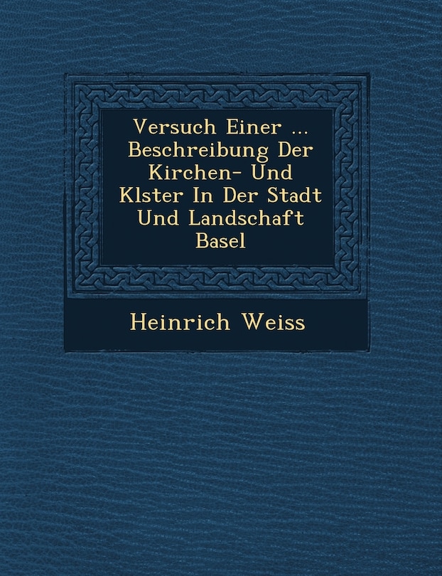 Versuch Einer ... Beschreibung Der Kirchen- Und Kl Ster in Der Stadt Und Landschaft Basel