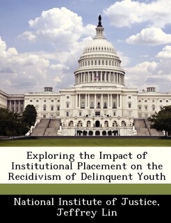 Front cover_Exploring The Impact Of Institutional Placement On The Recidivism Of Delinquent Youth