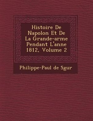 Couverture_Histoire De Napol?on Et De La Grande-arm?e Pendant L'ann?e 1812, Volume 2