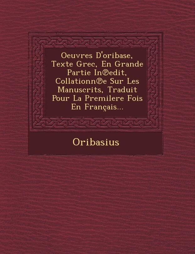 Couverture_Oeuvres D'oribase, Texte Grec, En Grande Partie In℗edit, Collationn℗e Sur Les Manuscrits, Traduit Pour La Premilere Fois En Français...