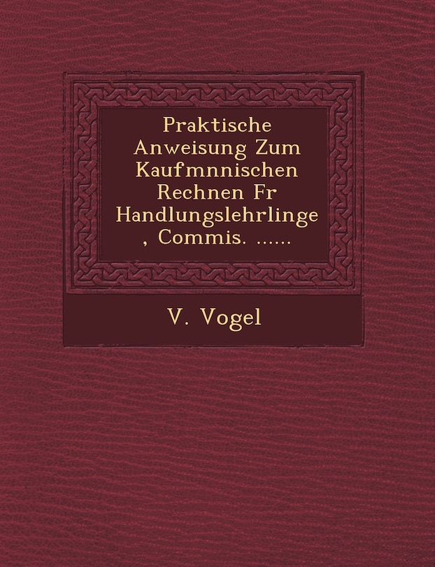 Front cover_Praktische Anweisung Zum Kaufm Nnischen Rechnen Fur Handlungslehrlinge, Commis. ......