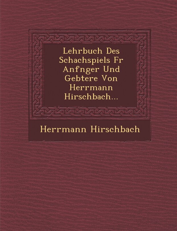 Couverture_Lehrbuch Des Schachspiels F R Anf Nger Und GE Btere Von Herrmann Hirschbach...