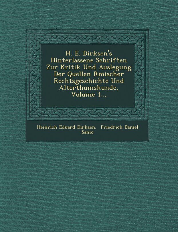 Front cover_H. E. Dirksen's Hinterlassene Schriften Zur Kritik Und Auslegung Der Quellen R Mischer Rechtsgeschichte Und Alterthumskunde, Volume 1...