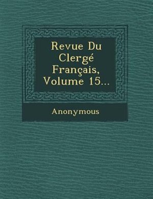 Revue Du Clergé Français, Volume 15...