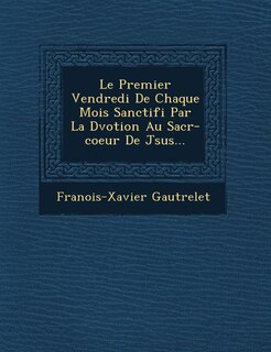 Front cover_Le Premier Vendredi de Chaque Mois Sanctifi Par La D Votion Au Sacr -Coeur de J Sus...