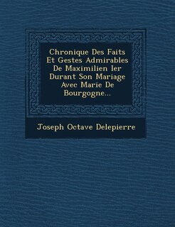 Front cover_Chronique Des Faits Et Gestes Admirables De Maximilien Ier Durant Son Mariage Avec Marie De Bourgogne...