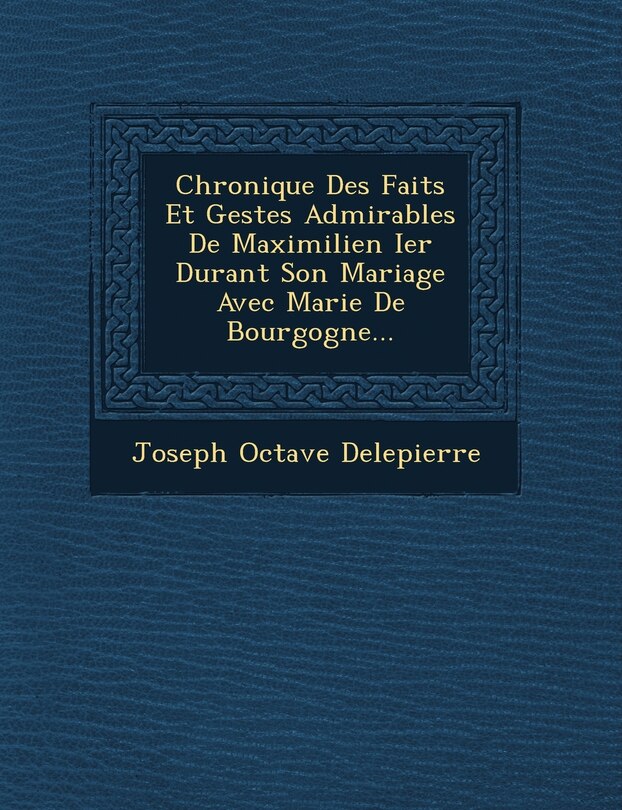 Front cover_Chronique Des Faits Et Gestes Admirables De Maximilien Ier Durant Son Mariage Avec Marie De Bourgogne...