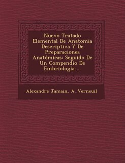 Nuevo Tratado Elemental De Anatomia Descriptiva Y De Preparaciones Anatómicas: Seguido De Un Compendio De Embriología ...