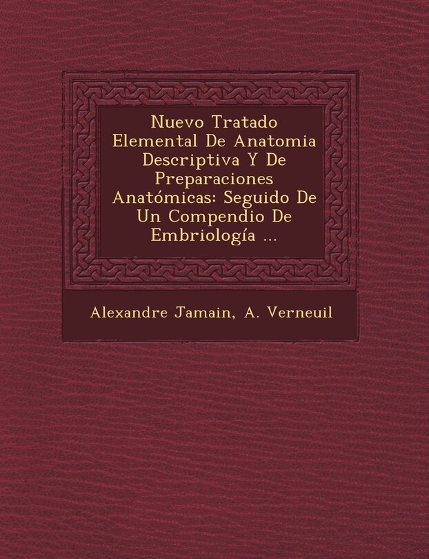 Nuevo Tratado Elemental De Anatomia Descriptiva Y De Preparaciones Anatómicas: Seguido De Un Compendio De Embriología ...