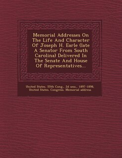 Couverture_Memorial Addresses On The Life And Character Of Joseph H. Earle (late A Senator From South Carolina) Delivered In The Senate And House Of Representatives...