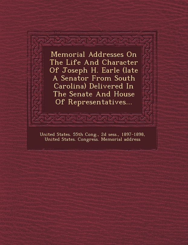 Couverture_Memorial Addresses On The Life And Character Of Joseph H. Earle (late A Senator From South Carolina) Delivered In The Senate And House Of Representatives...