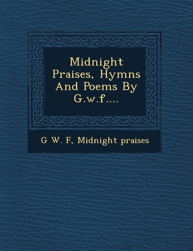Front cover_Midnight Praises, Hymns And Poems By G.w.f....