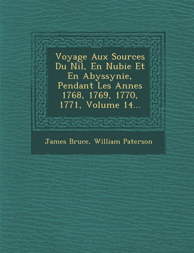 Front cover_Voyage Aux Sources Du Nil, En Nubie Et En Abyssynie, Pendant Les Ann Es 1768, 1769, 1770, 1771, Volume 14...