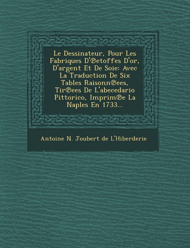 Front cover_Le Dessinateur, Pour Les Fabriques D' Etoffes D'Or, D'Argent Et de Soie