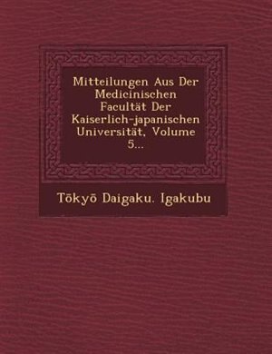 Mitteilungen Aus Der Medicinischen Facultät Der Kaiserlich-japanischen Universität, Volume 5...