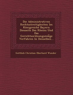 Front cover_Die Administrativen Rechtsstreitigkeiten Im Konigreiche Bayern Diesseits Des Rheins Und Das Gerichtsordnungsmai GE Verfahren in Denselben...
