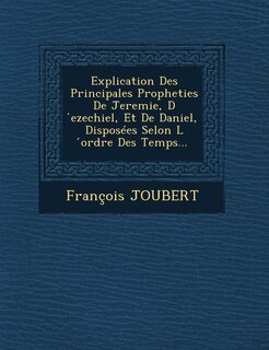 Couverture_Explication Des Principales Propheties de Jeremie, D Ezechiel, Et de Daniel, Disposees Selon L Ordre Des Temps...