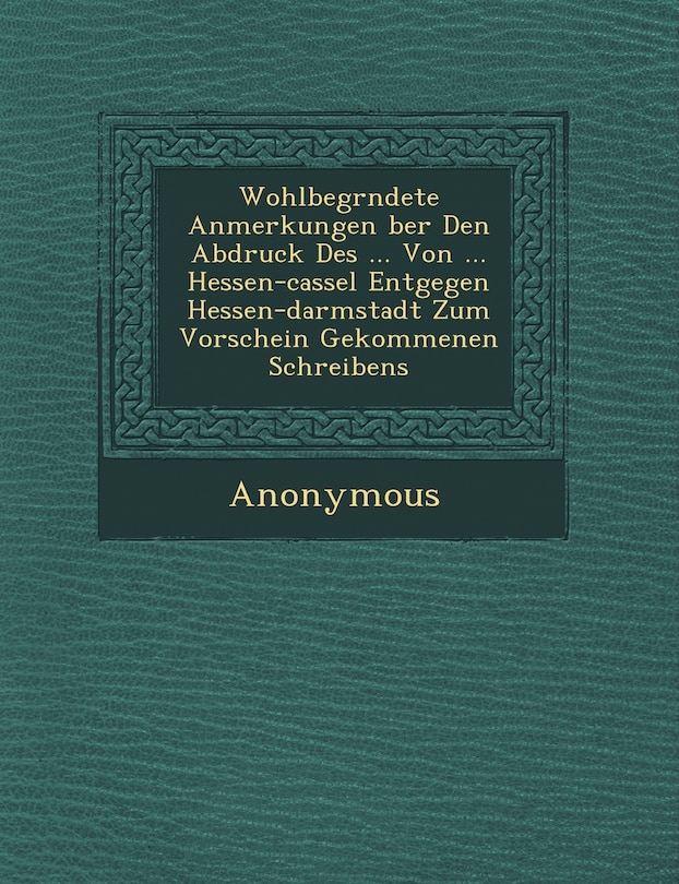 Couverture_Wohlbegr Ndete Anmerkungen Ber Den Abdruck Des ... Von ... Hessen-Cassel Entgegen Hessen-Darmstadt Zum Vorschein Gekommenen Schreibens