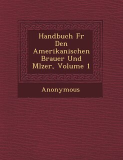 Front cover_Handbuch F�r Den Amerikanischen Brauer Und M�lzer, Volume 1