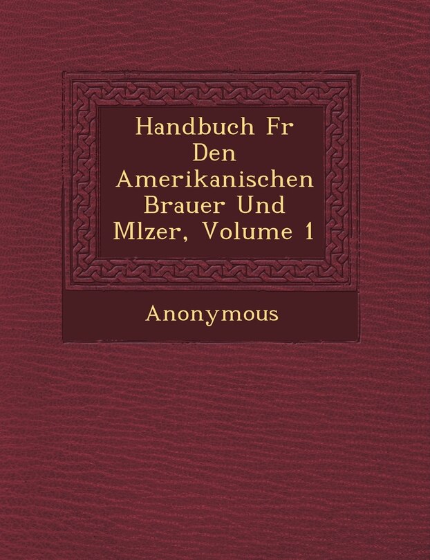 Front cover_Handbuch F�r Den Amerikanischen Brauer Und M�lzer, Volume 1