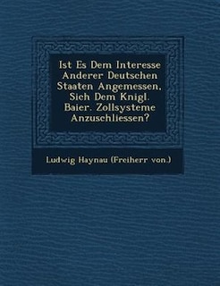 Ist Es Dem Interesse Anderer Deutschen Staaten Angemessen, Sich Dem K?nigl. Baier. Zollsysteme Anzuschliessen?
