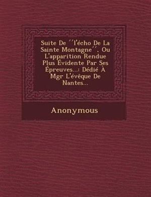 Couverture_Suite De ''l'&eacute;cho De La Sainte Montagne'', Ou L'apparition Rendue Plus &Eacute;vidente Par Ses &Eacute;preuves...