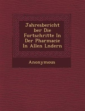 Jahresbericht ?ber Die Fortschritte In Der Pharmacie In Allen L?ndern