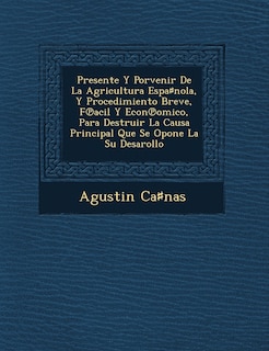 Presente Y Porvenir De La Agricultura Espa♯nola, Y Procedimiento Breve, F℗acil Y Econ℗omico, Para Destruir La Causa Principal Que Se Opone La Su Desarollo