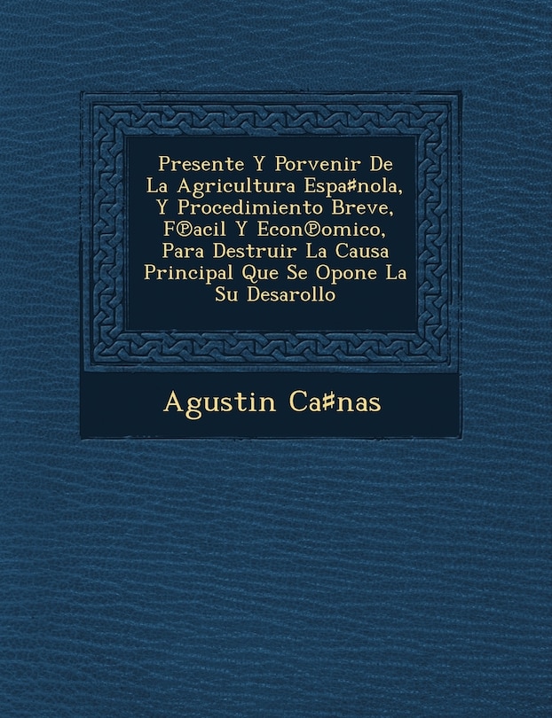 Presente Y Porvenir De La Agricultura Espa♯nola, Y Procedimiento Breve, F℗acil Y Econ℗omico, Para Destruir La Causa Principal Que Se Opone La Su Desarollo