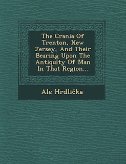 Couverture_The Crania Of Trenton, New Jersey, And Their Bearing Upon The Antiquity Of Man In That Region...