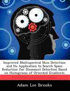 Improved Multispectral Skin Detection And Its Application To Search Space Reduction For Dismount Detection Based On Histograms Of Oriented Gradients by Adam Lee Brooks