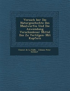 Versuch ?ber Die Naturgeschichte Des Maulwurfes Und Die Anwendung Verschiedener Mittel Ihn Zu Vertilgen: Mit Kupfern