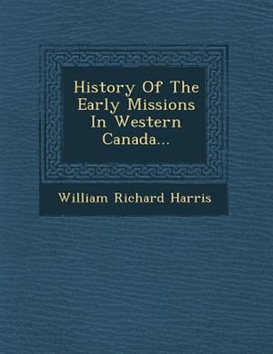 History Of The Early Missions In Western Canada...
