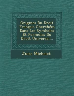 Front cover_Origines Du Droit Français Cherchées Dans Les Symboles Et Formulas Du Droit Universel...