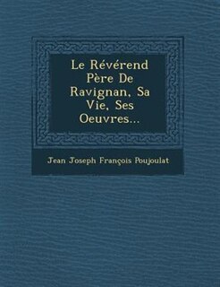 Le Révérend Père De Ravignan, Sa Vie, Ses Oeuvres...