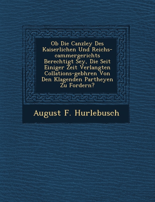 Front cover_OB Die Canzley Des Kaiserlichen Und Reichs-Cammergerichts Berechtigt Sey, Die Seit Einiger Zeit Verlangten Collations-Geb Hren Von Den Klagenden Partheyen Zu Fordern?