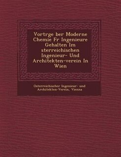 Vortr?ge ?ber Moderne Chemie F?r Ingenieure Gehalten Im ?sterreichischen Ingenieur- Und Architekten-verein In Wien