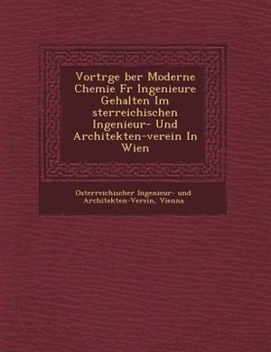 Vortr?ge ?ber Moderne Chemie F?r Ingenieure Gehalten Im ?sterreichischen Ingenieur- Und Architekten-verein In Wien