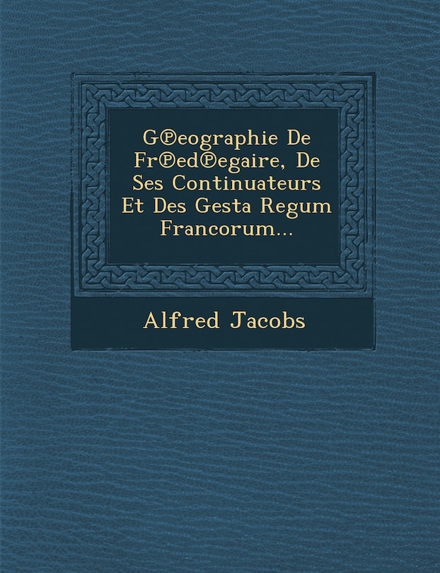 Front cover_G℗eographie De Fr℗ed℗egaire, De Ses Continuateurs Et Des Gesta Regum Francorum...