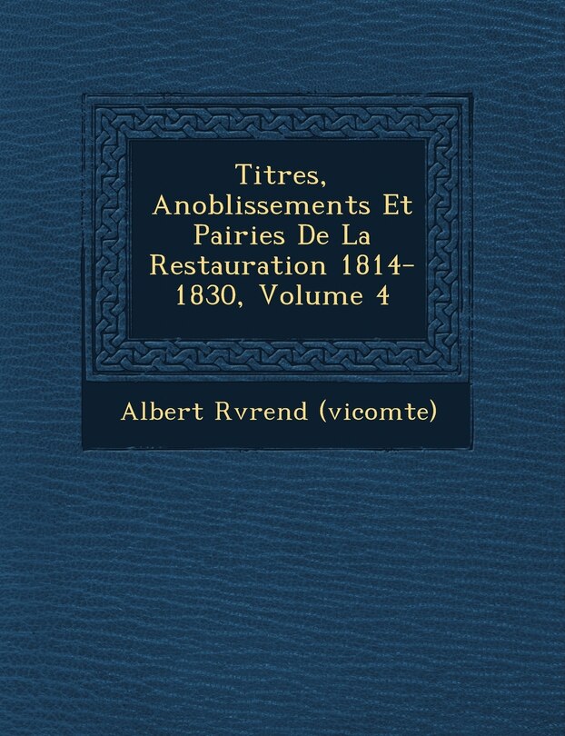 Front cover_Titres, Anoblissements Et Pairies De La Restauration 1814-1830, Volume 4