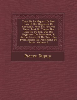 Couverture_Trait de La Majorit de Nos Rois Et Des Regences Du Royaume, Avec Les Preuves Tir Es, Tant Du Tresor Des Chartes Du Roi, Que Des Registres Du Parlement, & Autres Lieux