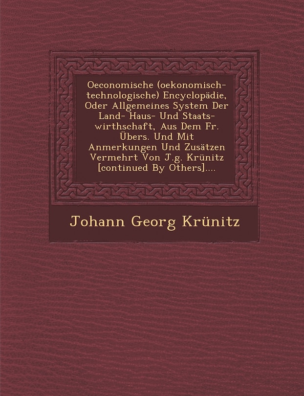 Front cover_Oeconomische (oekonomisch-technologische) Encyclopädie, Oder Allgemeines System Der Land- Haus- Und Staats-wirthschaft, Aus Dem Fr. Übers. Und Mit Anmerkungen Und Zusätzen Vermehrt Von J.g. Krünitz [continued By Others]....