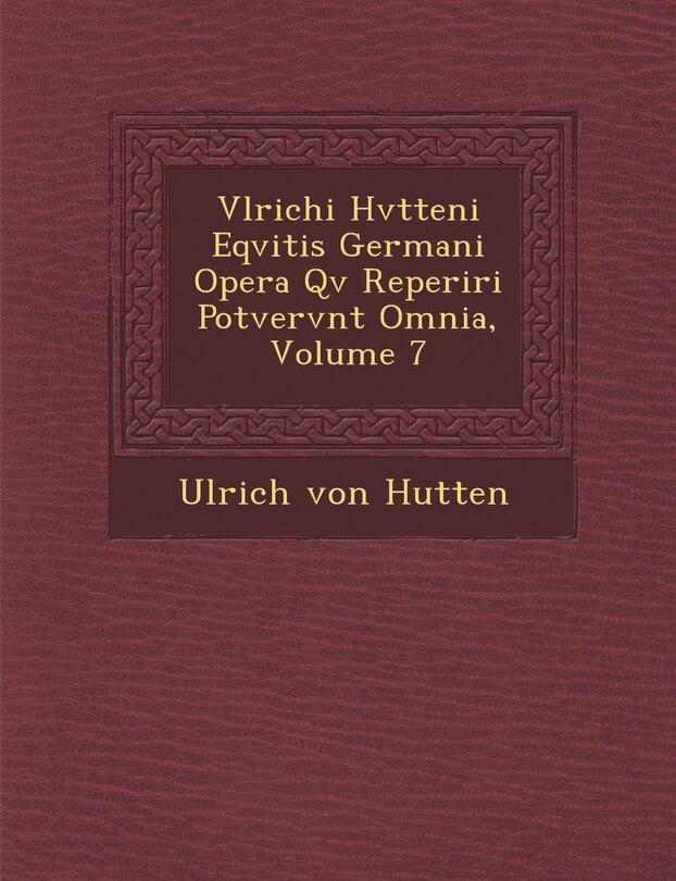Front cover_Vlrichi Hvtteni Eqvitis Germani Opera Qv� Reperiri Potvervnt Omnia, Volume 7