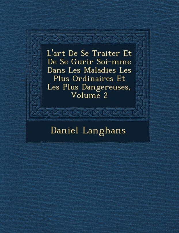 Front cover_L'Art de Se Traiter Et de Se Gu Rir Soi-M Me Dans Les Maladies Les Plus Ordinaires Et Les Plus Dangereuses, Volume 2