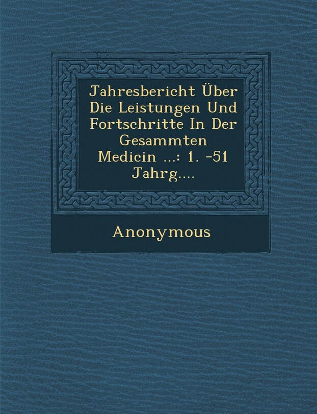 Jahresbericht Uber Die Leistungen Und Fortschritte in Der Gesammten Medicin ...: 1. -51 Jahrg....