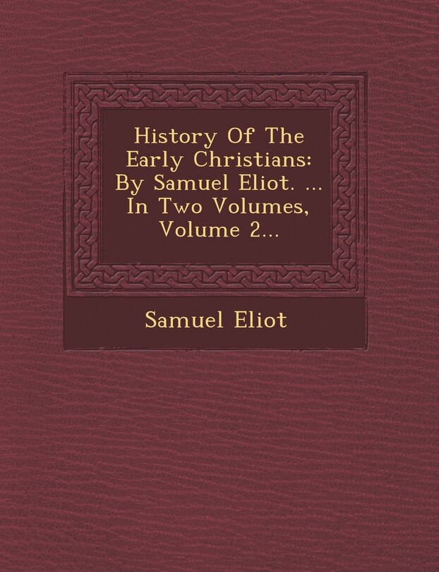 History Of The Early Christians: By Samuel Eliot. ... In Two Volumes, Volume 2...