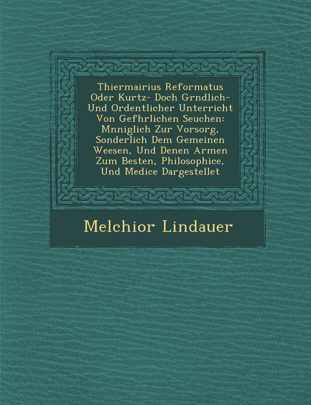 Front cover_Thiermairius Reformatus Oder Kurtz- Doch Gr Ndlich- Und Ordentlicher Unterricht Von Gef Hrlichen Seuchen