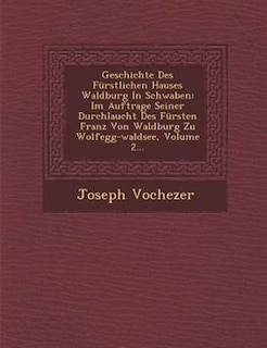 Geschichte Des Fürstlichen Hauses Waldburg In Schwaben: Im Auftrage Seiner Durchlaucht Des Fürsten Franz Von Waldburg Zu Wolfegg-waldsee, Volume 2...